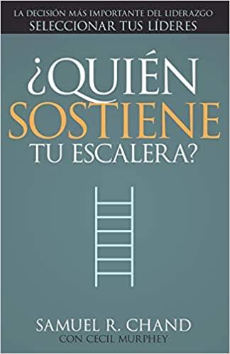 ¿Quién sostiene tu escalera?: La decisión más importante del liderazgo: seleccionar tus líderes
