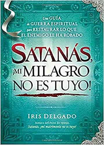 Satanás, ¡mi milagro no es tuyo!: Una guía de guerra espiritual para restaurar lo que el enemigo ha robado