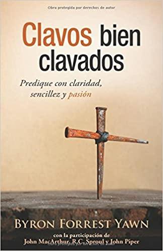 Clavos Bien Clavados: Predique Con Claridad, Sencillez Y Pasión