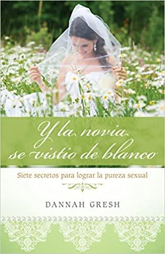 Y la novia se vistió de blanco: Siete secretos para logra la pureza sexual